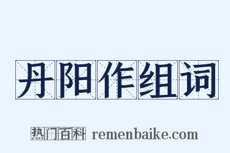 丹阳作组词是什么意思的图片